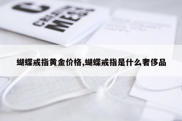 蝴蝶戒指黄金价格,蝴蝶戒指是什么奢侈品