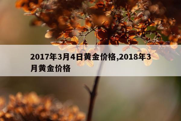 2017年3月4日黄金价格,2018年3月黄金价格