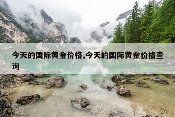 今天的国际黄金价格,今天的国际黄金价格查询