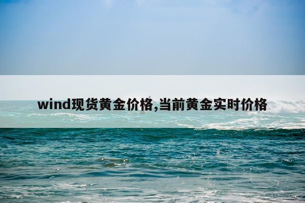 wind现货黄金价格,当前黄金实时价格