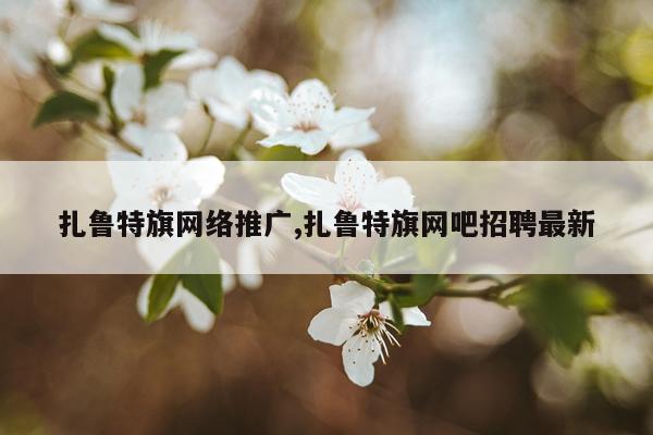 扎鲁特旗网络推广,扎鲁特旗网吧招聘最新