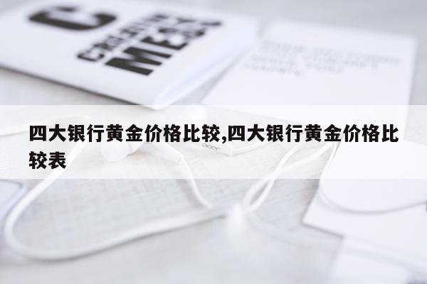 四大银行黄金价格比较,四大银行黄金价格比较表