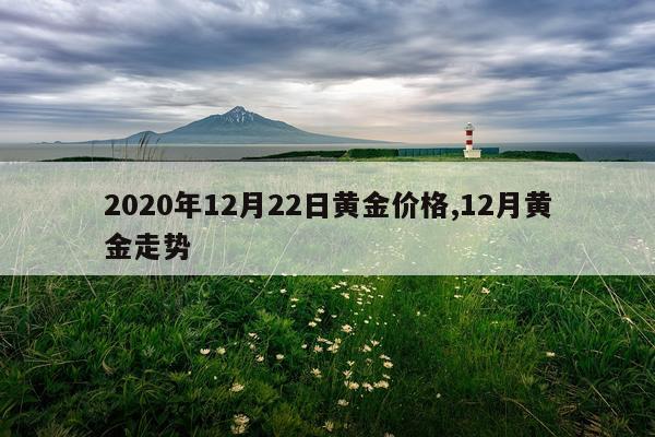 2020年12月22日黄金价格,12月黄金走势