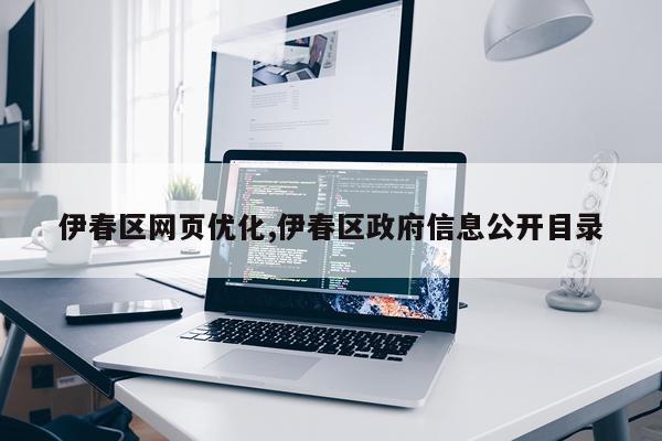 伊春区网页优化,伊春区政府信息公开目录
