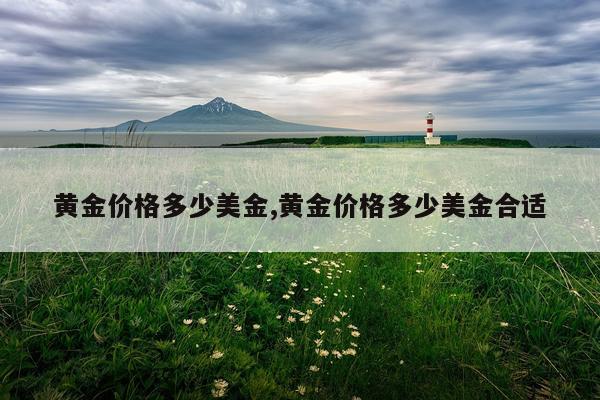 黄金价格多少美金,黄金价格多少美金合适