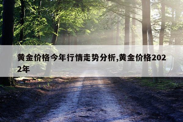 黄金价格今年行情走势分析,黄金价格2022年