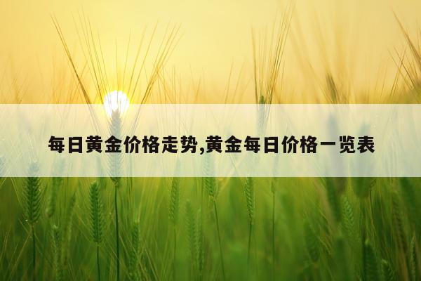 每日黄金价格走势,黄金每日价格一览表