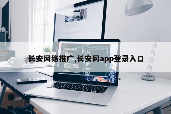 长安网络推广,长安网app登录入口