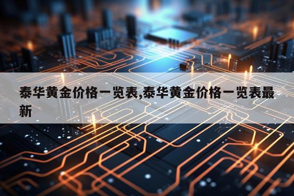 泰华黄金价格一览表,泰华黄金价格一览表最新