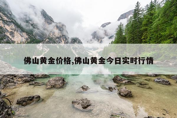 佛山黄金价格,佛山黄金今日实时行情