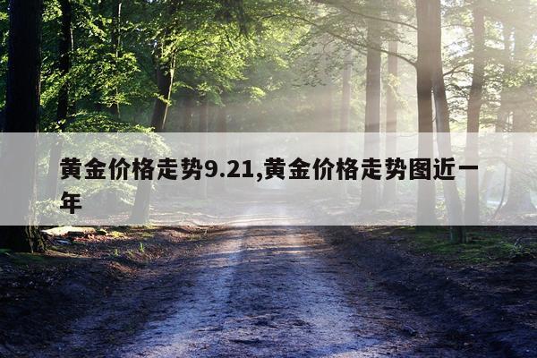 黄金价格走势9.21,黄金价格走势图近一年