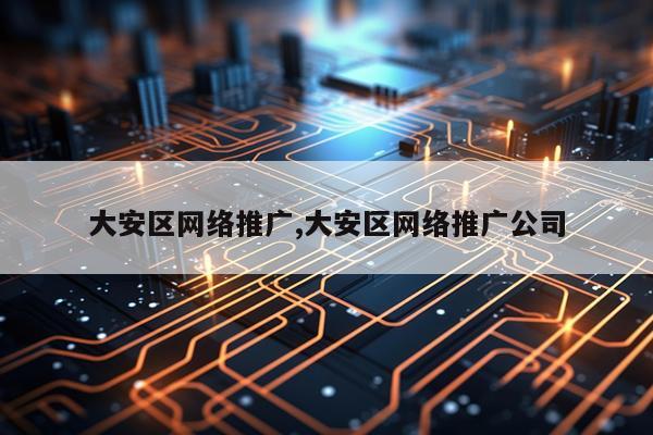 大安区网络推广,大安区网络推广公司