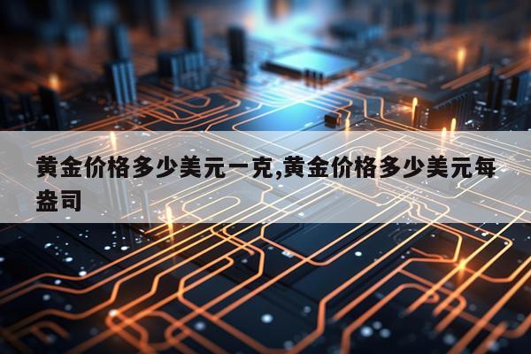 黄金价格多少美元一克,黄金价格多少美元每盎司
