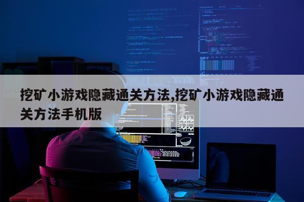挖矿小游戏隐藏通关方法,挖矿小游戏隐藏通关方法手机版