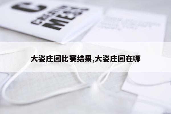 大姿庄园比赛结果,大姿庄园在哪