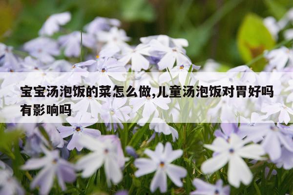 宝宝汤泡饭的菜怎么做,儿童汤泡饭对胃好吗有影响吗
