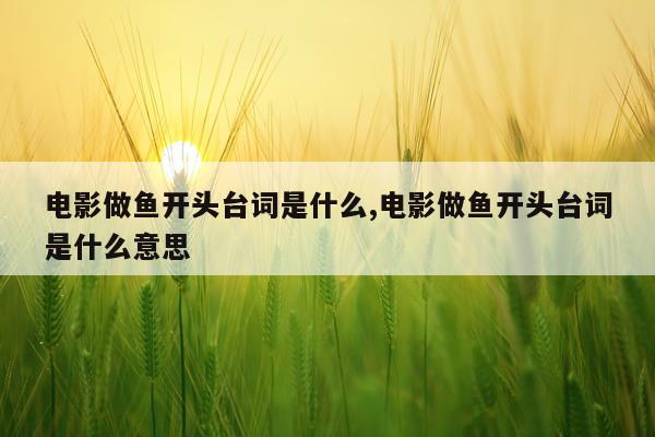 电影做鱼开头台词是什么,电影做鱼开头台词是什么意思