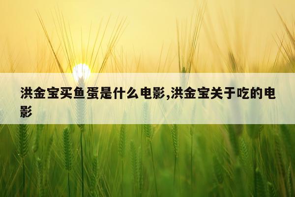 洪金宝买鱼蛋是什么电影,洪金宝关于吃的电影