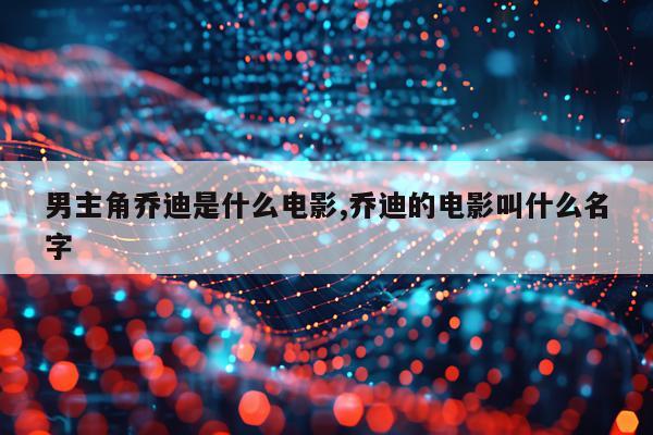 男主角乔迪是什么电影,乔迪的电影叫什么名字