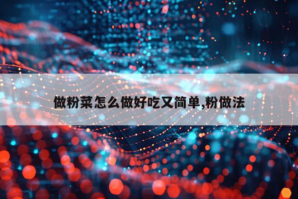 做粉菜怎么做好吃又简单,粉做法