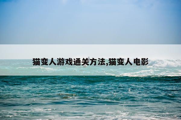 猫变人游戏通关方法,猫变人电影