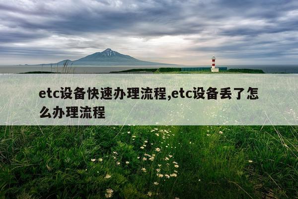 etc设备快速办理流程,etc设备丢了怎么办理流程