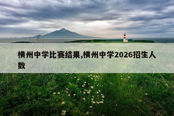 横州中学比赛结果,横州中学2026招生人数