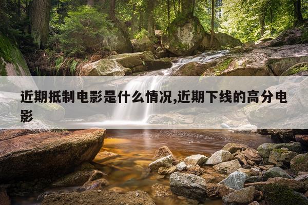 近期抵制电影是什么情况,近期下线的高分电影