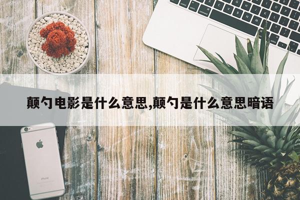 颠勺电影是什么意思,颠勺是什么意思暗语