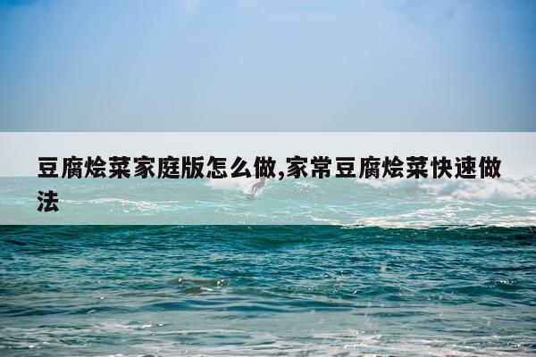 豆腐烩菜家庭版怎么做,家常豆腐烩菜快速做法