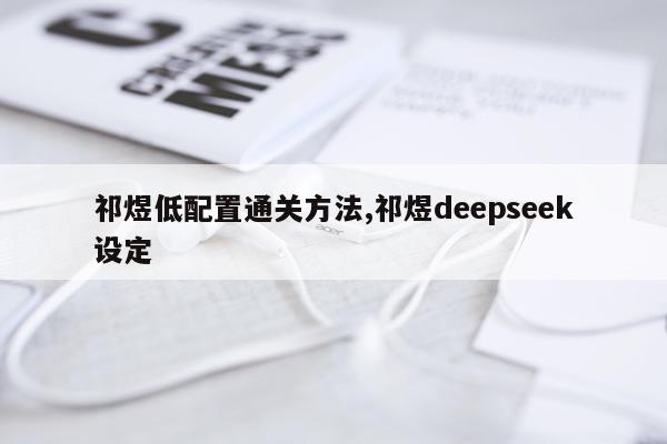 祁煜低配置通关方法,祁煜deepseek设定