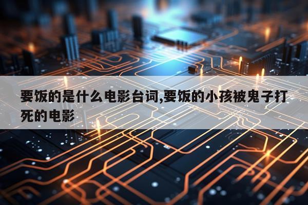 要饭的是什么电影台词,要饭的小孩被鬼子打死的电影