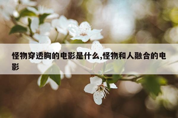 怪物穿透胸的电影是什么,怪物和人融合的电影