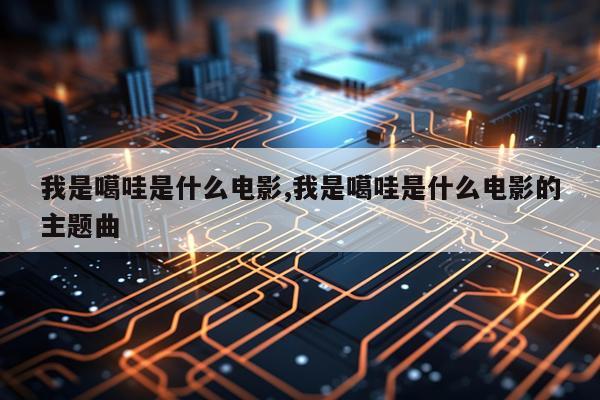 我是噶哇是什么电影,我是噶哇是什么电影的主题曲