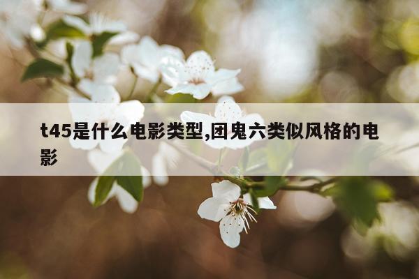t45是什么电影类型,团鬼六类似风格的电影