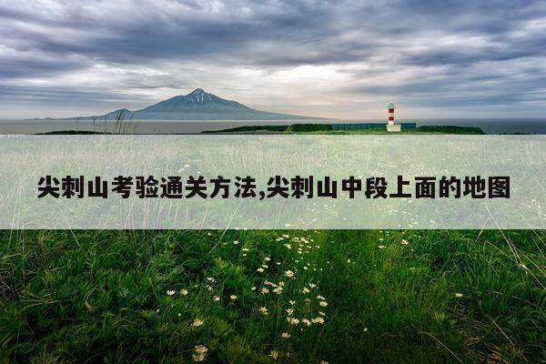 尖刺山考验通关方法,尖刺山中段上面的地图