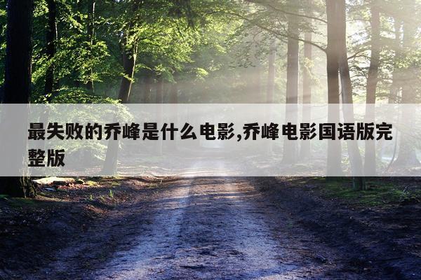最失败的乔峰是什么电影,乔峰电影国语版完整版