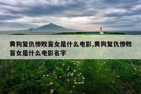 黄狗复仇惨败盲女是什么电影,黄狗复仇惨败盲女是什么电影名字