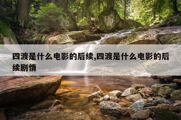 四渡是什么电影的后续,四渡是什么电影的后续剧情