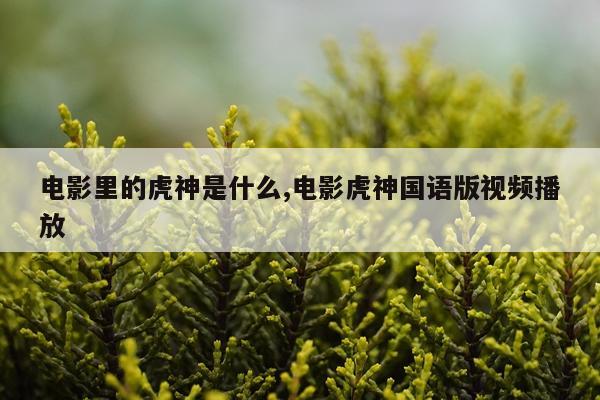 电影里的虎神是什么,电影虎神国语版视频播放