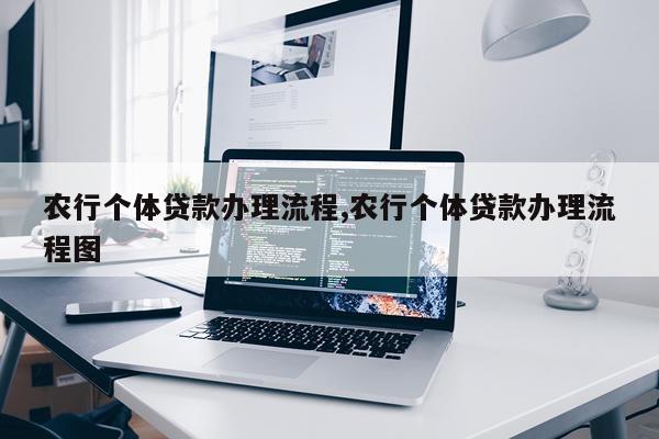 农行个体贷款办理流程,农行个体贷款办理流程图