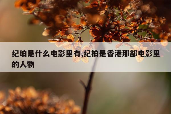 纪珀是什么电影里有,纪柏是香港那部电影里的人物
