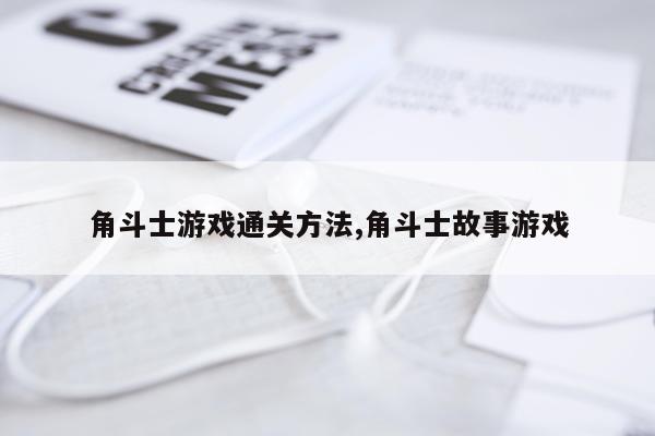 角斗士游戏通关方法,角斗士故事游戏