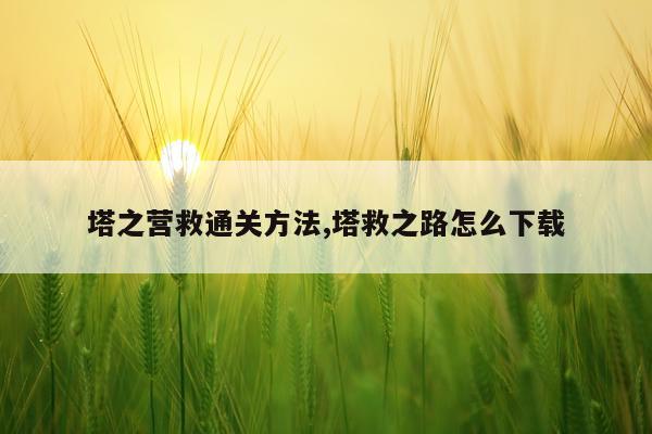 塔之营救通关方法,塔救之路怎么下载