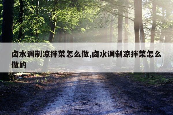 卤水调制凉拌菜怎么做,卤水调制凉拌菜怎么做的