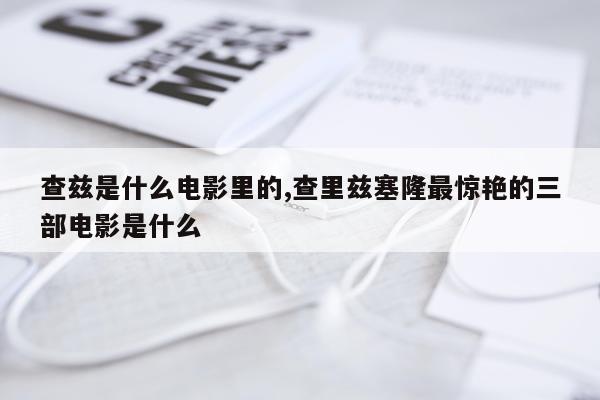 查兹是什么电影里的,查里兹塞隆最惊艳的三部电影是什么