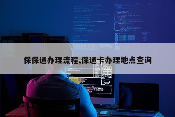 保保通办理流程,保通卡办理地点查询