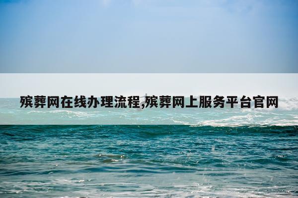 殡葬网在线办理流程,殡葬网上服务平台官网