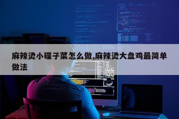 麻辣烫小碟子菜怎么做,麻辣烫大盘鸡最简单做法