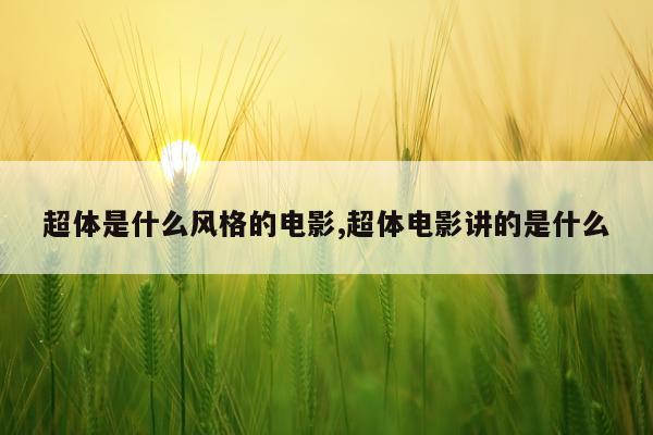 超体是什么风格的电影,超体电影讲的是什么
